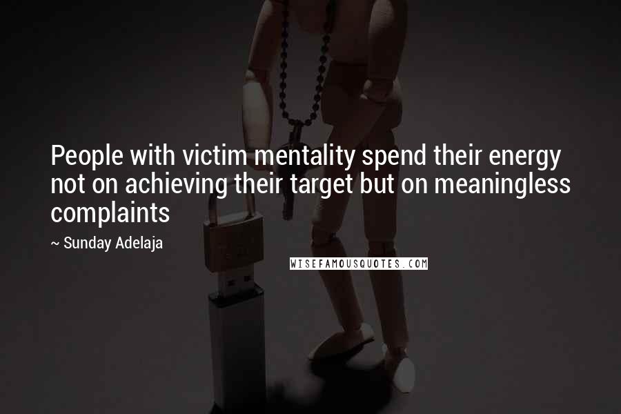 Sunday Adelaja Quotes: People with victim mentality spend their energy not on achieving their target but on meaningless complaints