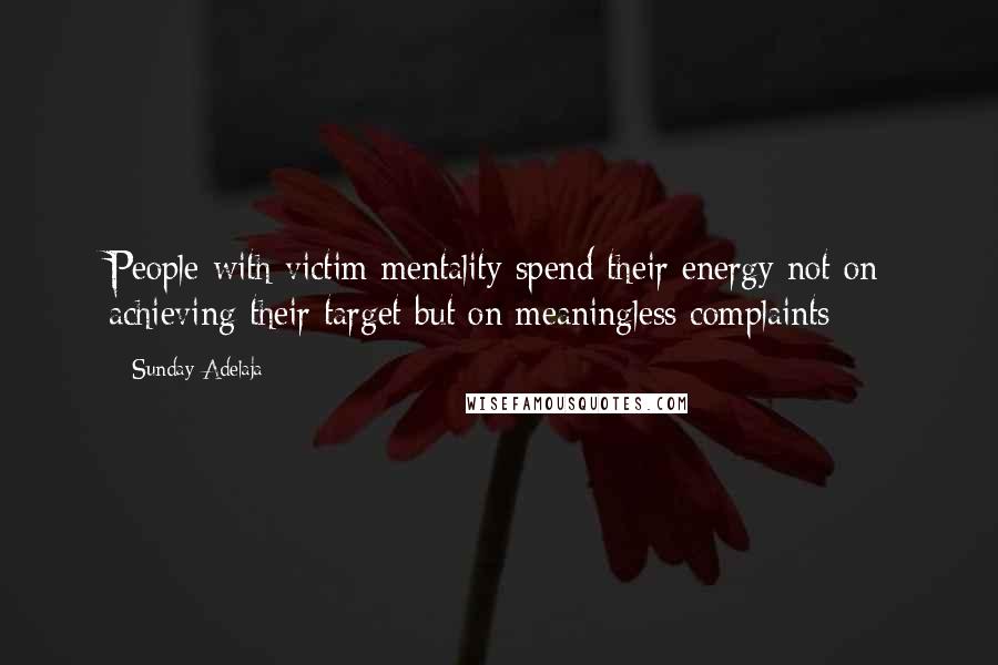 Sunday Adelaja Quotes: People with victim mentality spend their energy not on achieving their target but on meaningless complaints