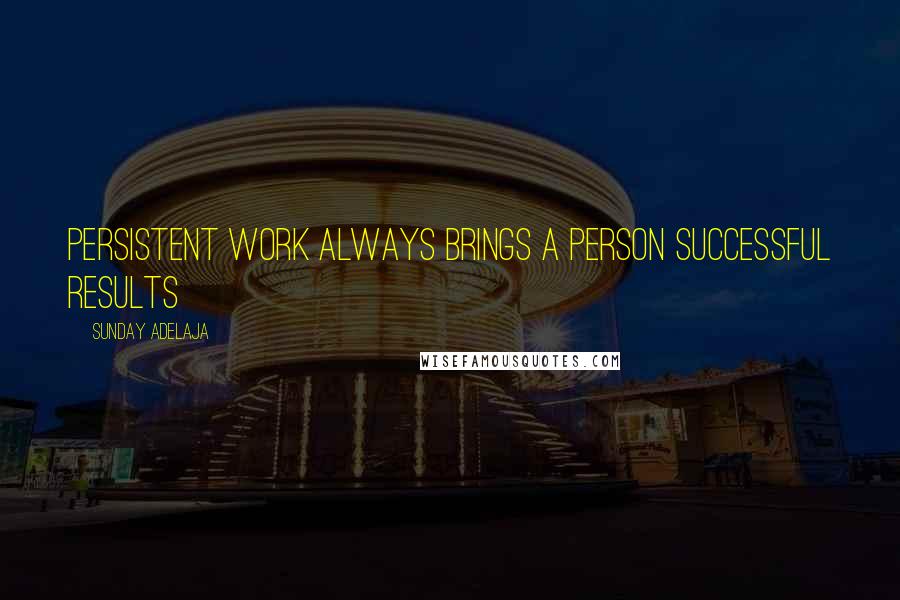 Sunday Adelaja Quotes: Persistent work always brings a person successful results