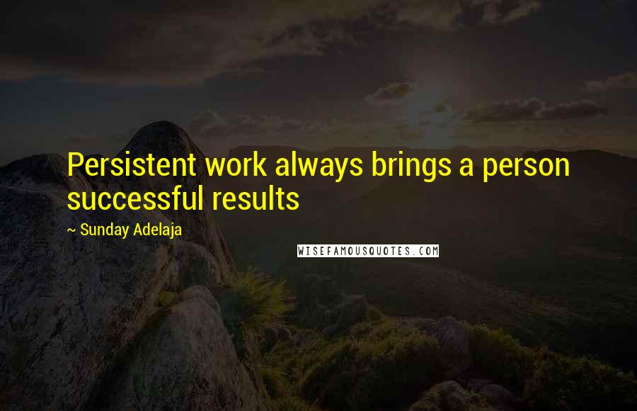 Sunday Adelaja Quotes: Persistent work always brings a person successful results