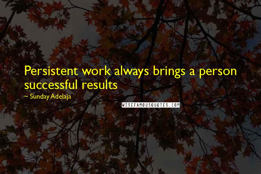 Sunday Adelaja Quotes: Persistent work always brings a person successful results