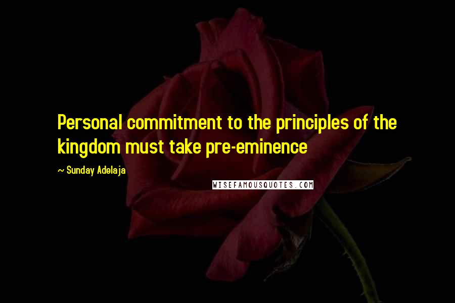 Sunday Adelaja Quotes: Personal commitment to the principles of the kingdom must take pre-eminence