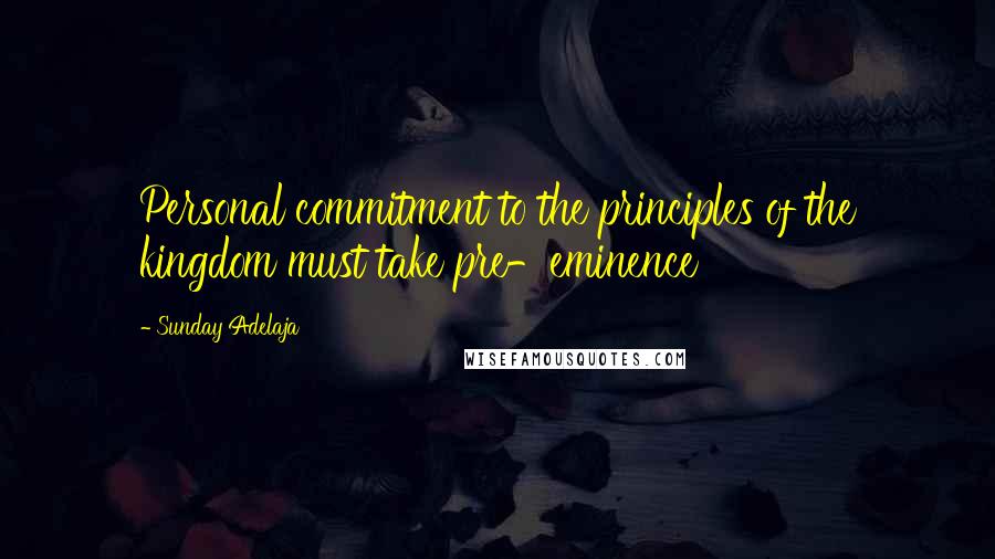 Sunday Adelaja Quotes: Personal commitment to the principles of the kingdom must take pre-eminence