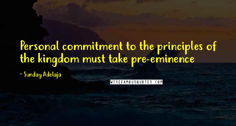 Sunday Adelaja Quotes: Personal commitment to the principles of the kingdom must take pre-eminence