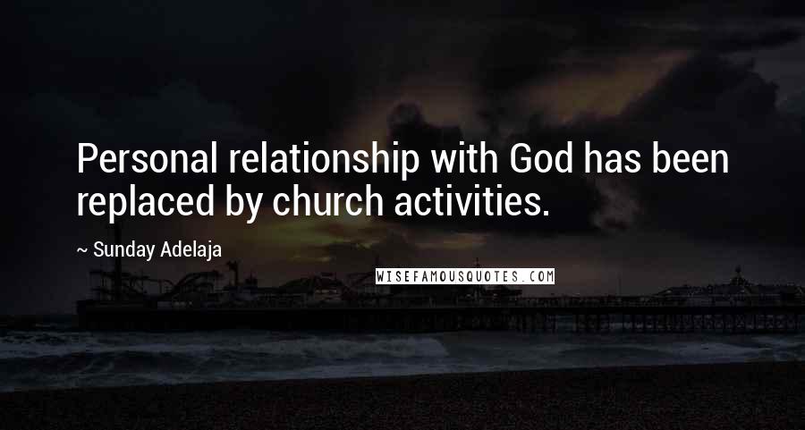 Sunday Adelaja Quotes: Personal relationship with God has been replaced by church activities.