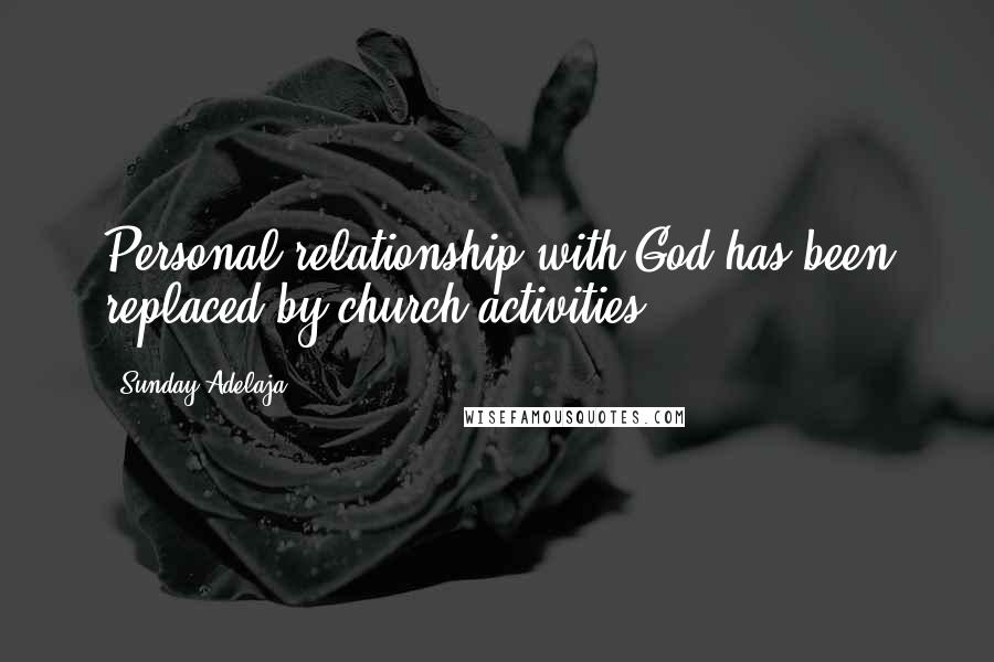 Sunday Adelaja Quotes: Personal relationship with God has been replaced by church activities.