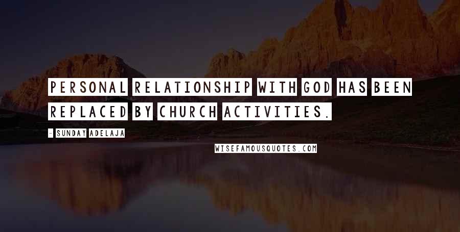 Sunday Adelaja Quotes: Personal relationship with God has been replaced by church activities.