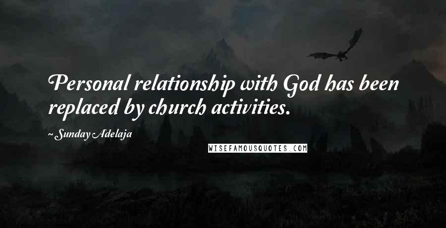 Sunday Adelaja Quotes: Personal relationship with God has been replaced by church activities.