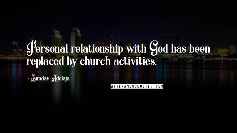 Sunday Adelaja Quotes: Personal relationship with God has been replaced by church activities.
