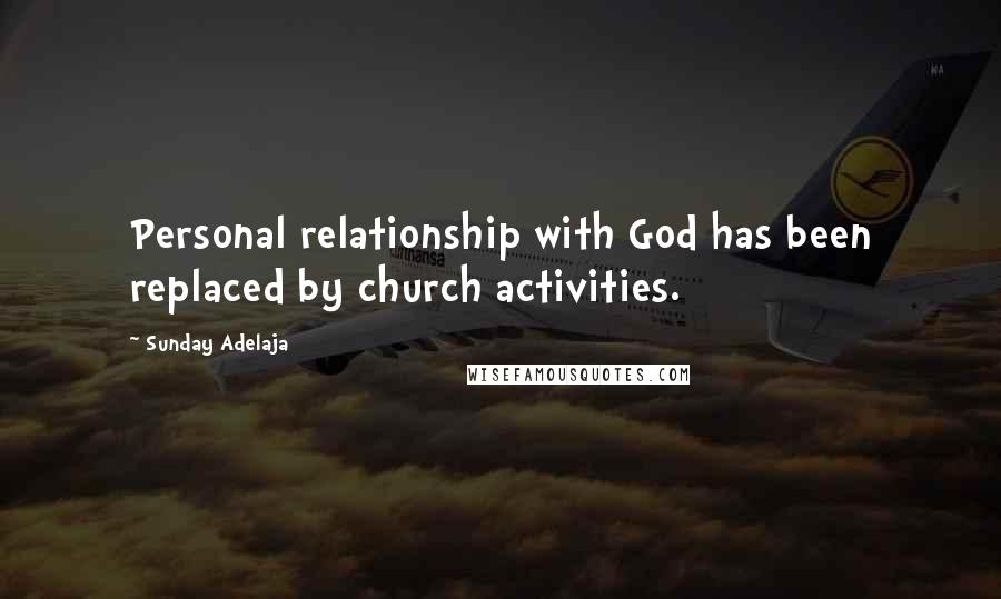 Sunday Adelaja Quotes: Personal relationship with God has been replaced by church activities.