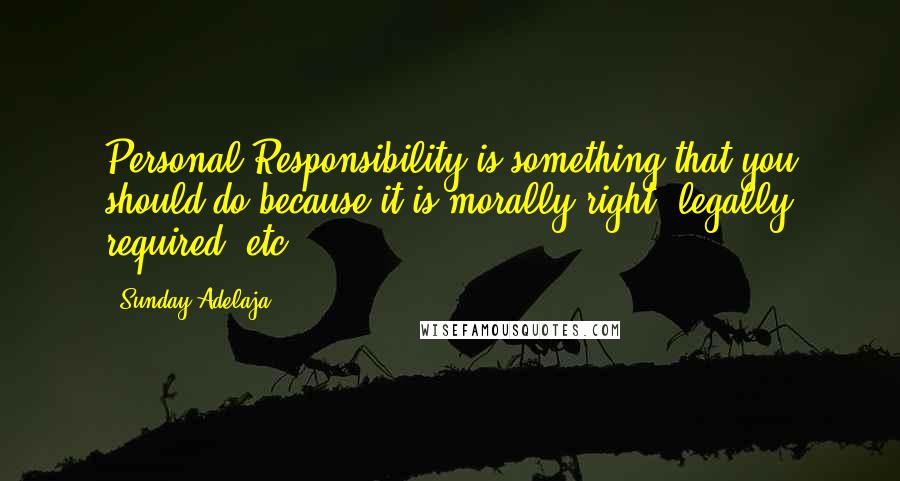 Sunday Adelaja Quotes: Personal Responsibility is something that you should do because it is morally right, legally required, etc.