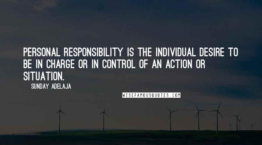 Sunday Adelaja Quotes: Personal Responsibility is the individual desire to be in charge or in control of an action or situation.