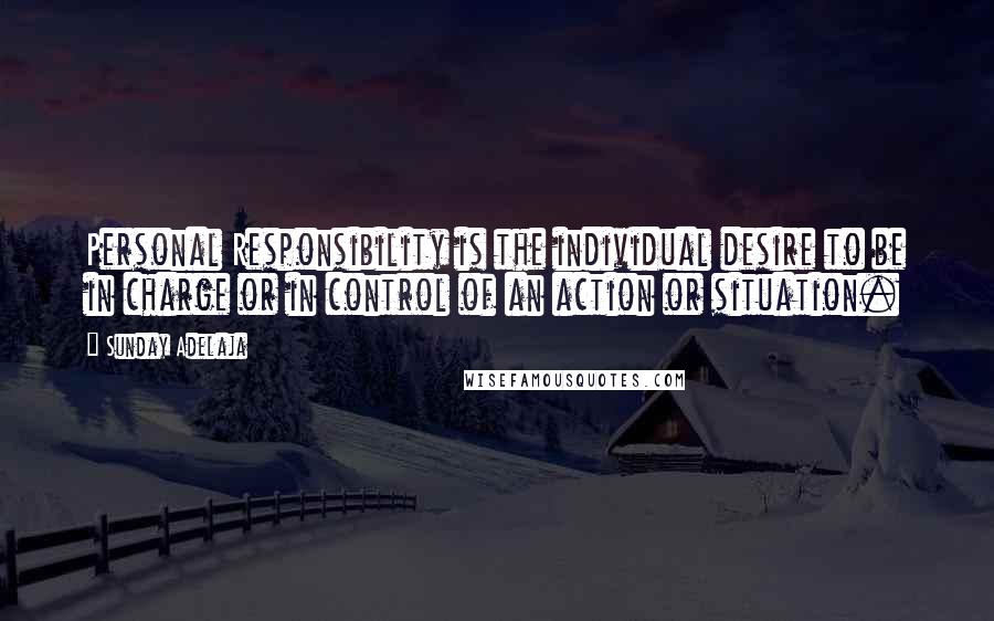 Sunday Adelaja Quotes: Personal Responsibility is the individual desire to be in charge or in control of an action or situation.