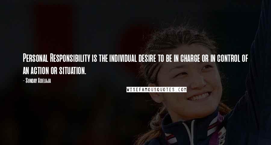Sunday Adelaja Quotes: Personal Responsibility is the individual desire to be in charge or in control of an action or situation.