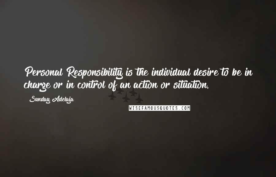 Sunday Adelaja Quotes: Personal Responsibility is the individual desire to be in charge or in control of an action or situation.