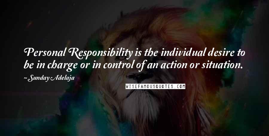 Sunday Adelaja Quotes: Personal Responsibility is the individual desire to be in charge or in control of an action or situation.