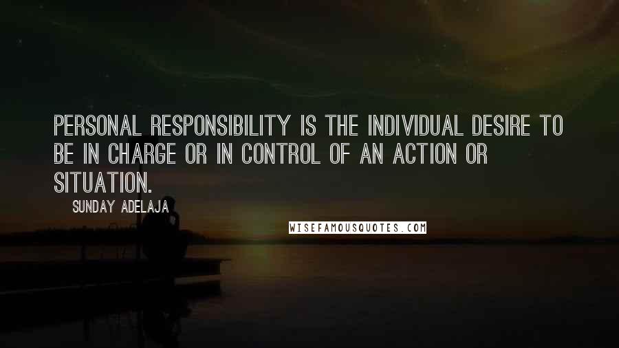 Sunday Adelaja Quotes: Personal Responsibility is the individual desire to be in charge or in control of an action or situation.