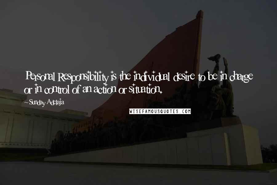 Sunday Adelaja Quotes: Personal Responsibility is the individual desire to be in charge or in control of an action or situation.