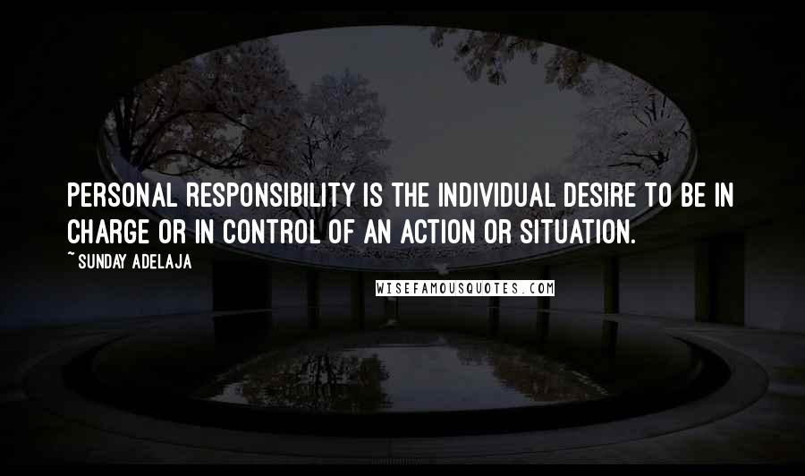 Sunday Adelaja Quotes: Personal Responsibility is the individual desire to be in charge or in control of an action or situation.