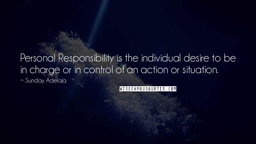 Sunday Adelaja Quotes: Personal Responsibility is the individual desire to be in charge or in control of an action or situation.