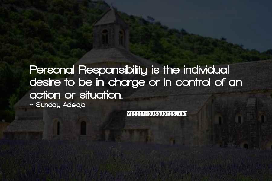Sunday Adelaja Quotes: Personal Responsibility is the individual desire to be in charge or in control of an action or situation.
