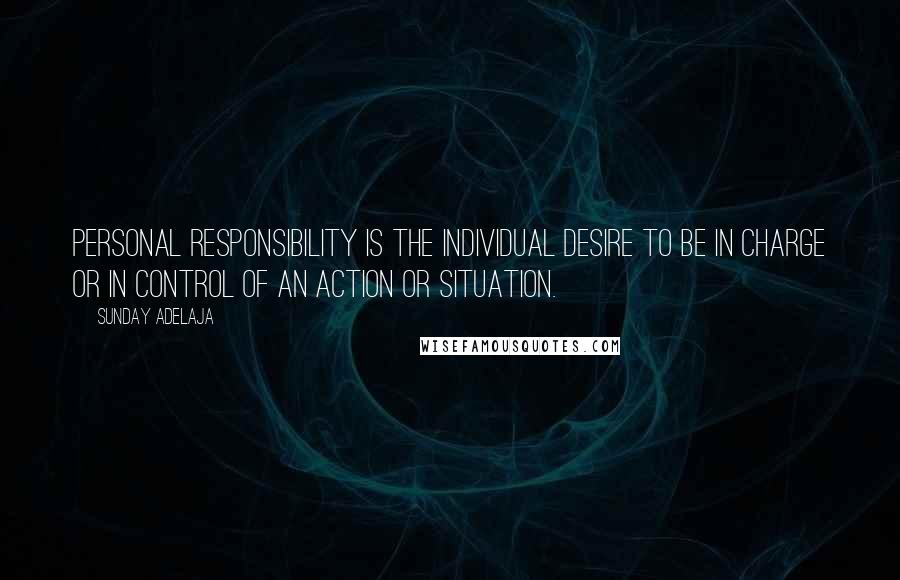 Sunday Adelaja Quotes: Personal Responsibility is the individual desire to be in charge or in control of an action or situation.