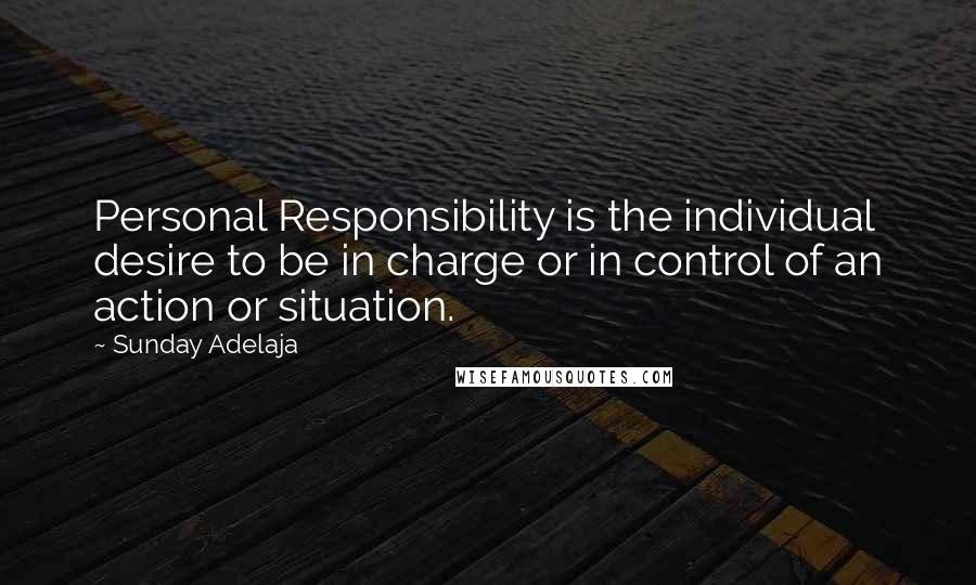 Sunday Adelaja Quotes: Personal Responsibility is the individual desire to be in charge or in control of an action or situation.
