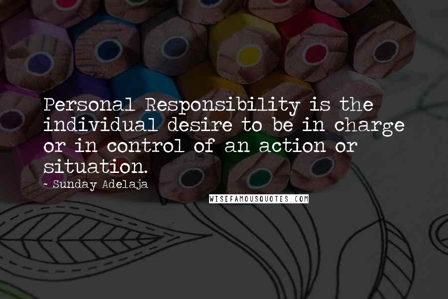 Sunday Adelaja Quotes: Personal Responsibility is the individual desire to be in charge or in control of an action or situation.