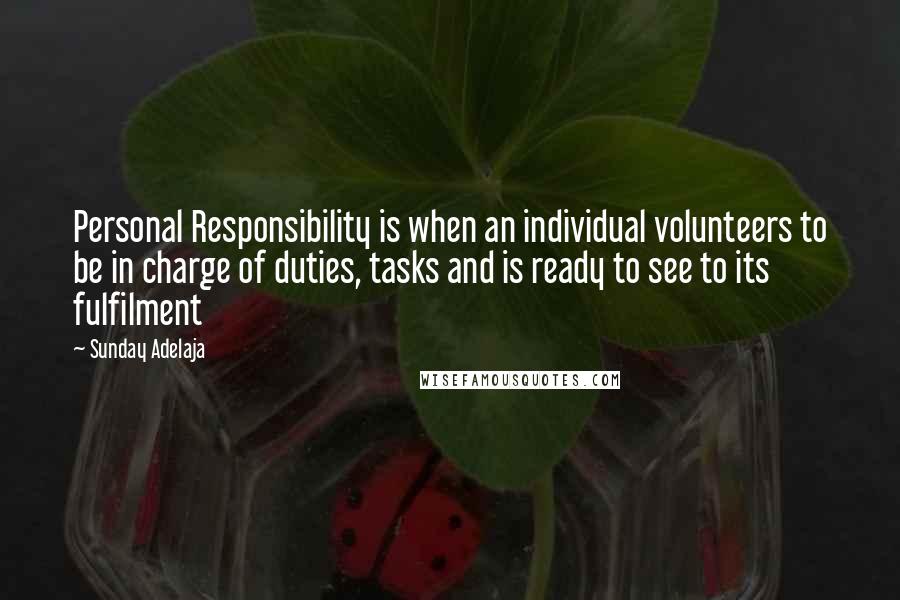 Sunday Adelaja Quotes: Personal Responsibility is when an individual volunteers to be in charge of duties, tasks and is ready to see to its fulfilment