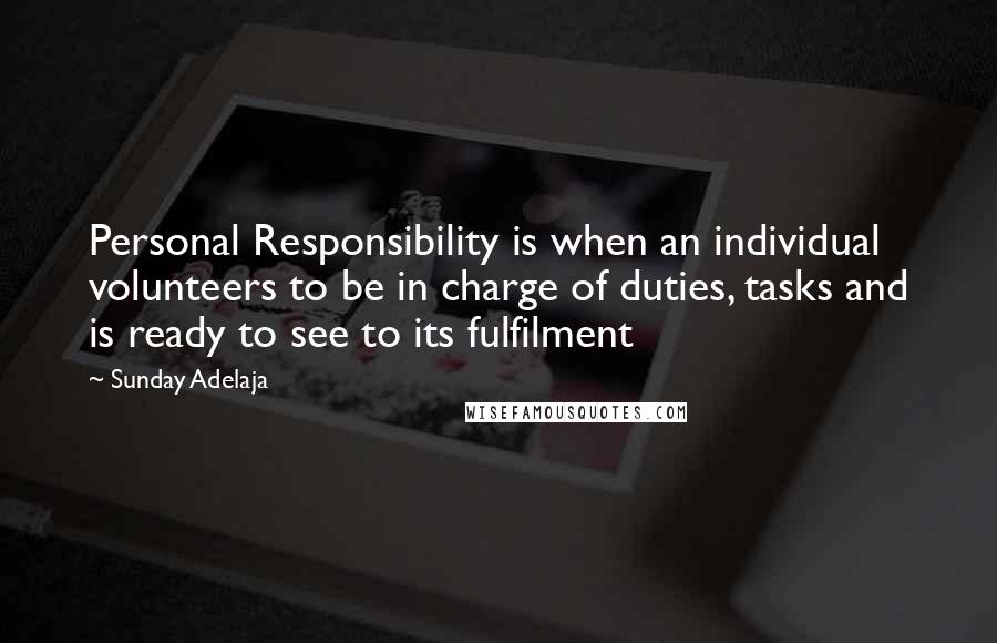 Sunday Adelaja Quotes: Personal Responsibility is when an individual volunteers to be in charge of duties, tasks and is ready to see to its fulfilment