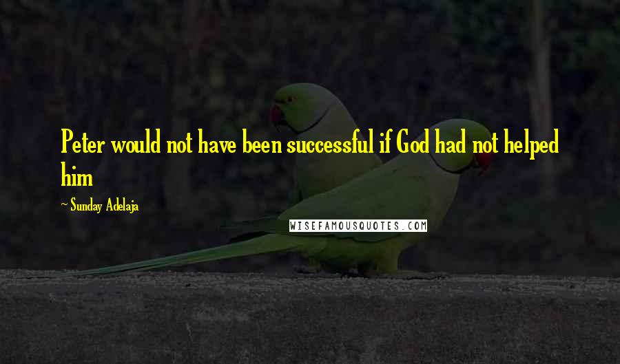 Sunday Adelaja Quotes: Peter would not have been successful if God had not helped him