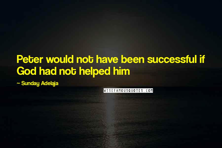 Sunday Adelaja Quotes: Peter would not have been successful if God had not helped him