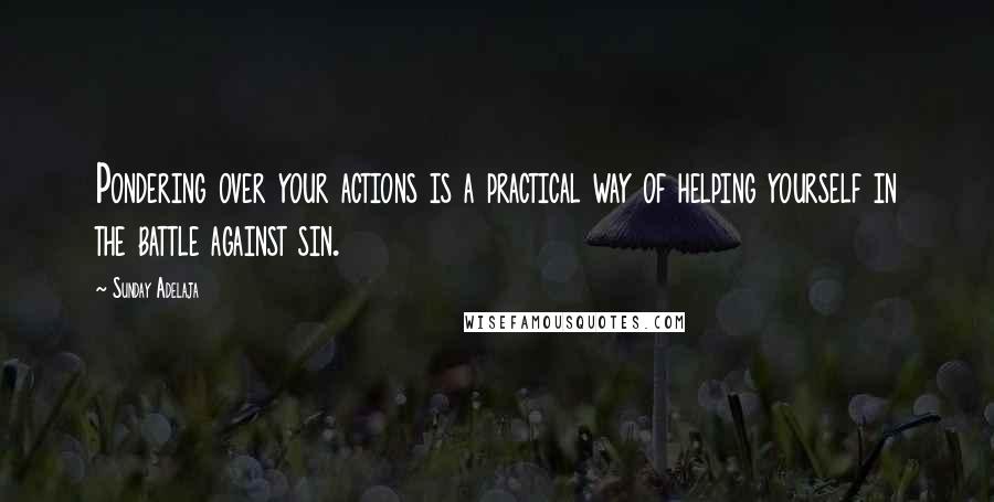Sunday Adelaja Quotes: Pondering over your actions is a practical way of helping yourself in the battle against sin.