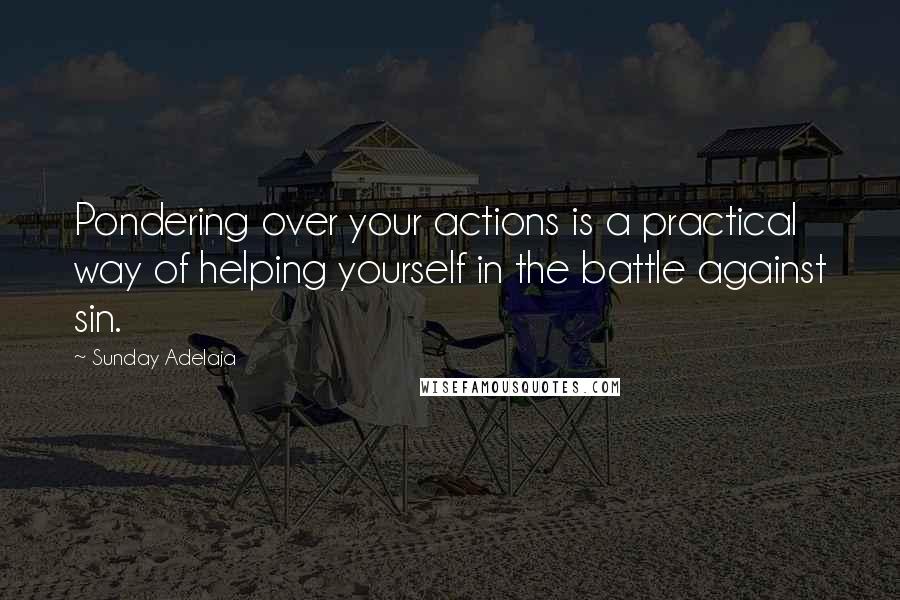 Sunday Adelaja Quotes: Pondering over your actions is a practical way of helping yourself in the battle against sin.