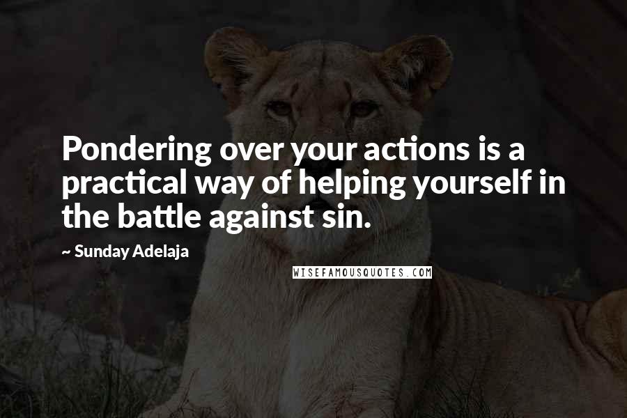 Sunday Adelaja Quotes: Pondering over your actions is a practical way of helping yourself in the battle against sin.