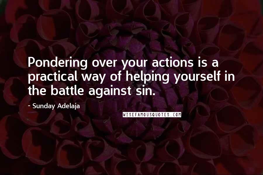 Sunday Adelaja Quotes: Pondering over your actions is a practical way of helping yourself in the battle against sin.