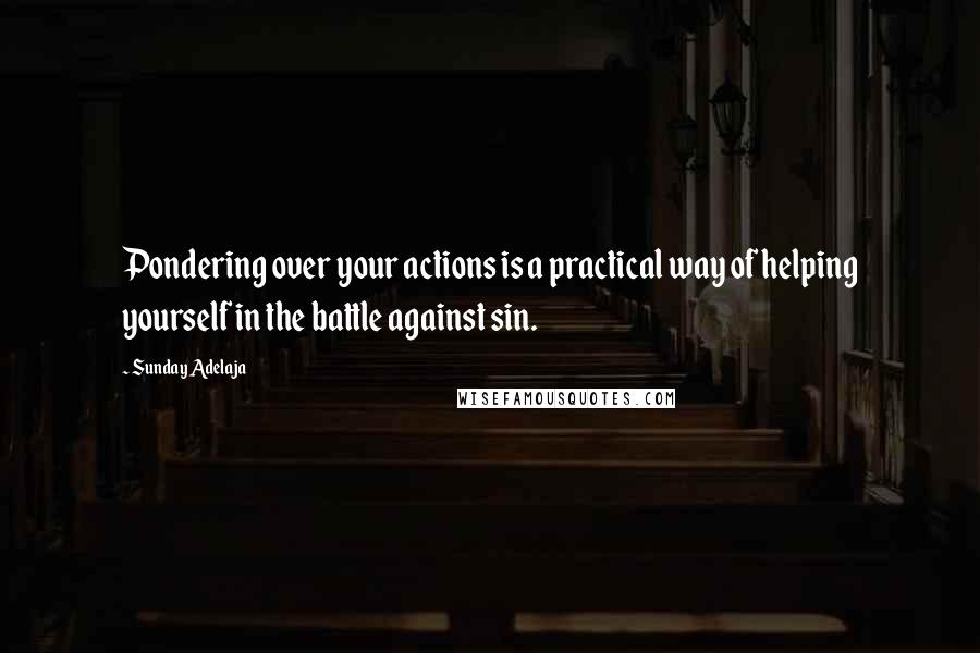 Sunday Adelaja Quotes: Pondering over your actions is a practical way of helping yourself in the battle against sin.