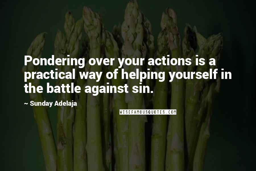 Sunday Adelaja Quotes: Pondering over your actions is a practical way of helping yourself in the battle against sin.