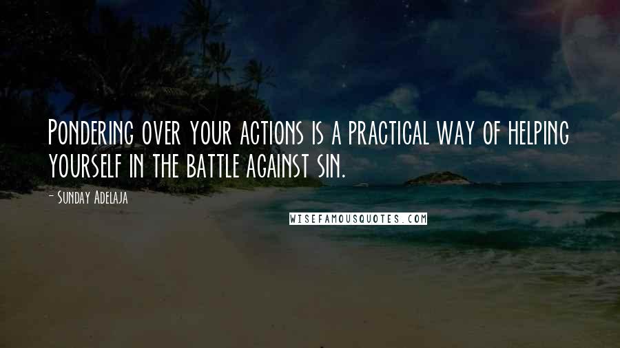 Sunday Adelaja Quotes: Pondering over your actions is a practical way of helping yourself in the battle against sin.