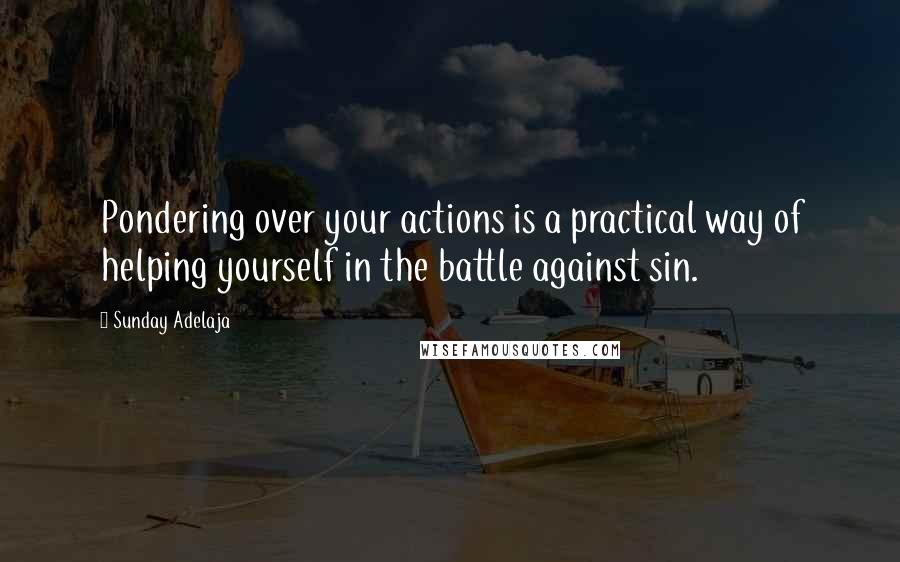 Sunday Adelaja Quotes: Pondering over your actions is a practical way of helping yourself in the battle against sin.