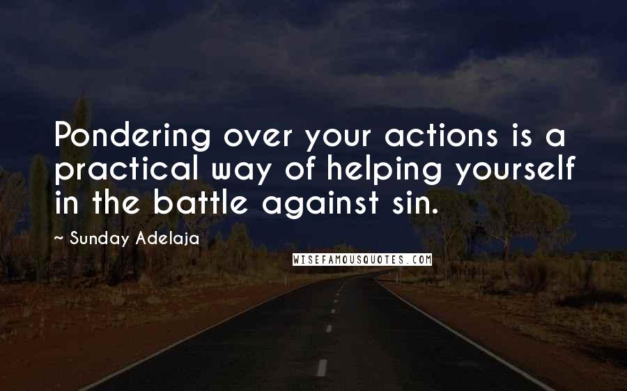 Sunday Adelaja Quotes: Pondering over your actions is a practical way of helping yourself in the battle against sin.