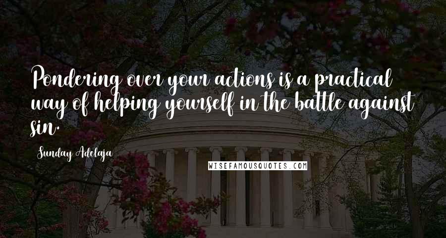 Sunday Adelaja Quotes: Pondering over your actions is a practical way of helping yourself in the battle against sin.