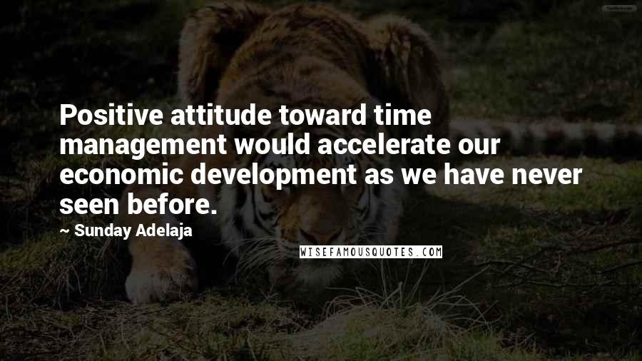 Sunday Adelaja Quotes: Positive attitude toward time management would accelerate our economic development as we have never seen before.