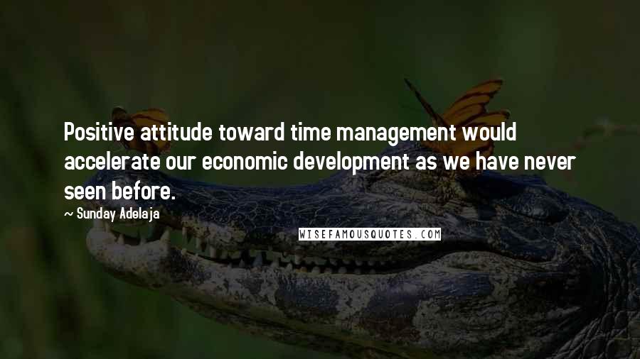 Sunday Adelaja Quotes: Positive attitude toward time management would accelerate our economic development as we have never seen before.