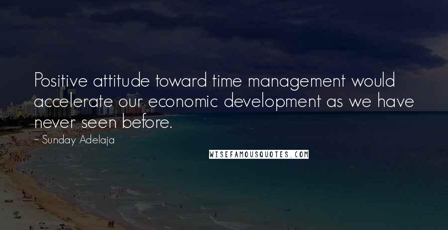 Sunday Adelaja Quotes: Positive attitude toward time management would accelerate our economic development as we have never seen before.