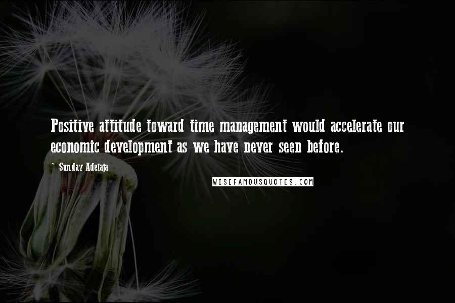 Sunday Adelaja Quotes: Positive attitude toward time management would accelerate our economic development as we have never seen before.