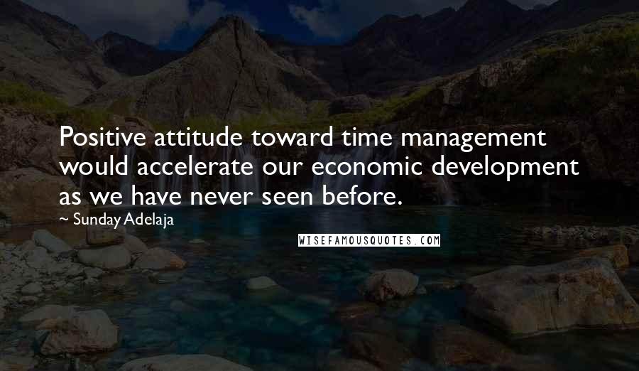 Sunday Adelaja Quotes: Positive attitude toward time management would accelerate our economic development as we have never seen before.