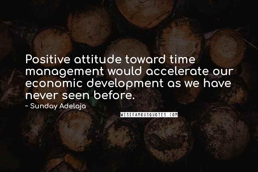 Sunday Adelaja Quotes: Positive attitude toward time management would accelerate our economic development as we have never seen before.