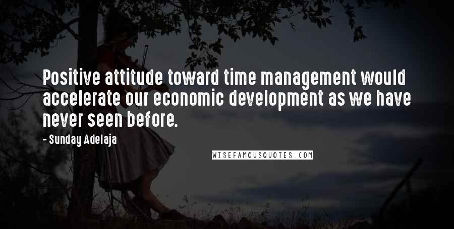 Sunday Adelaja Quotes: Positive attitude toward time management would accelerate our economic development as we have never seen before.