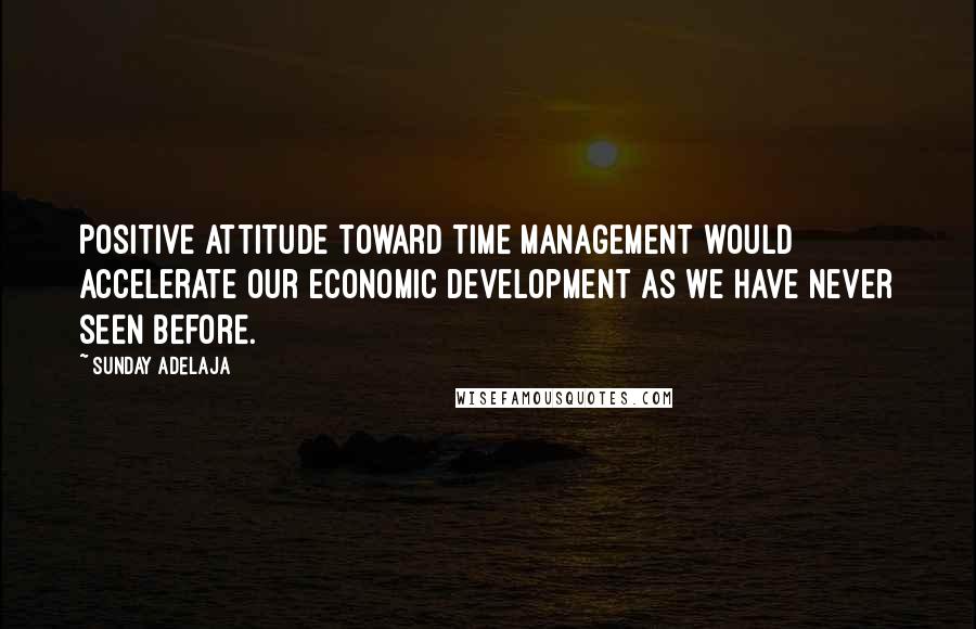 Sunday Adelaja Quotes: Positive attitude toward time management would accelerate our economic development as we have never seen before.